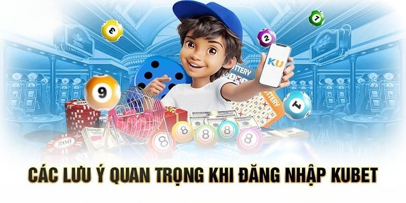 Những yếu tố cần  chú ý khi thực hiện truy cập vào Kubet