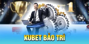 KUBET bảo trì: Thông tin cập nhật mới nhất